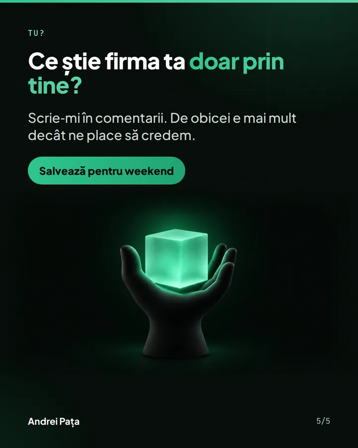 Tu? — Ce știe firma ta doar prin tine? — Scrie-mi în comentarii. De obicei e mai mult decât ne place să credem.