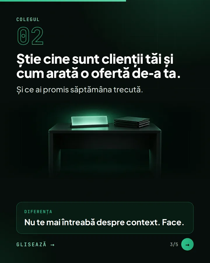Colegul 02 — Știe cine sunt clienții tăi și cum arată o ofertă de-a ta. — Și ce ai promis săptămâna trecută. — Diferența: Nu te mai întreabă despre context. Face.