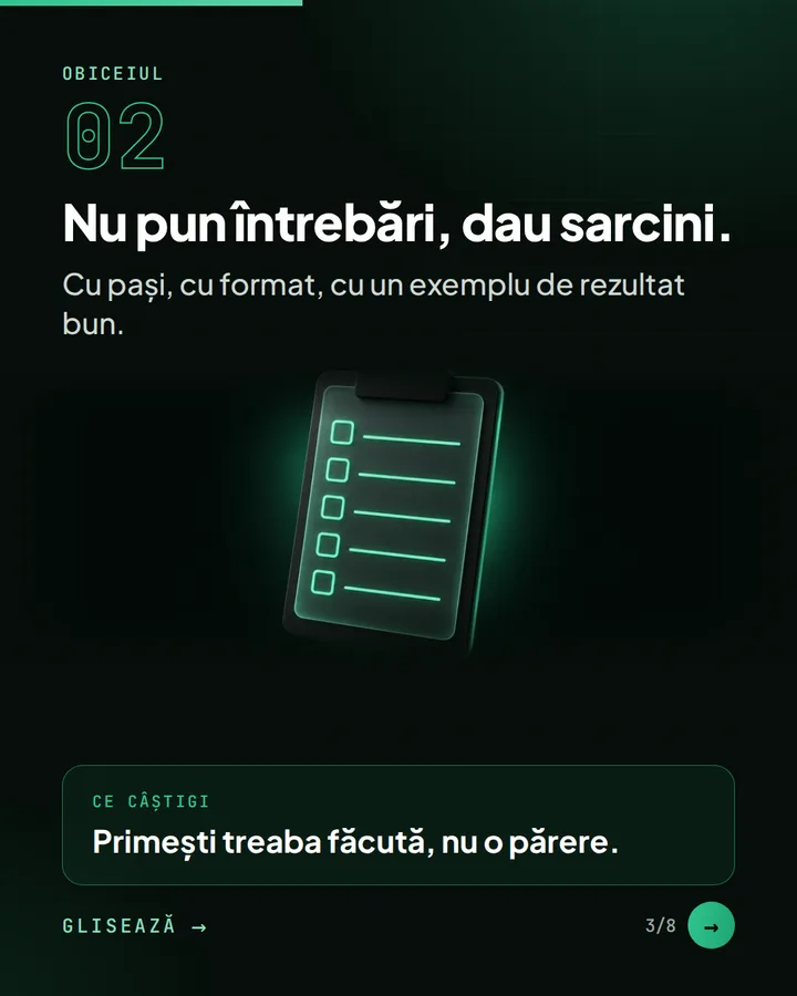 Obiceiul 02 — Nu pun întrebări, dau sarcini. — Cu pași, cu format, cu un exemplu de rezultat bun. — Ce câștigi: Primești treaba făcută, nu o părere.