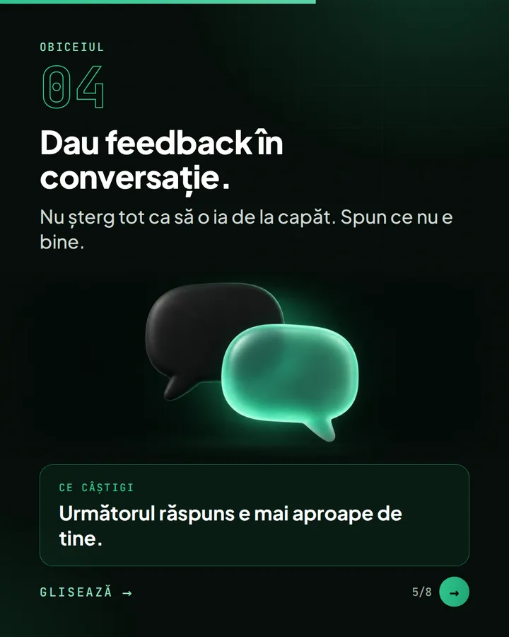 Obiceiul 04 — Dau feedback în conversație. — Nu șterg tot ca să o ia de la capăt. Spun ce nu e bine. — Ce câștigi: Următorul răspuns e mai aproape de tine.