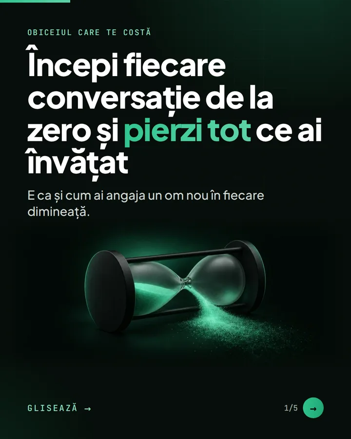 Obiceiul care te costă — Începi fiecare conversație de la zero și pierzi tot ce ai învățat — E ca și cum ai angaja un om nou în fiecare dimineață.