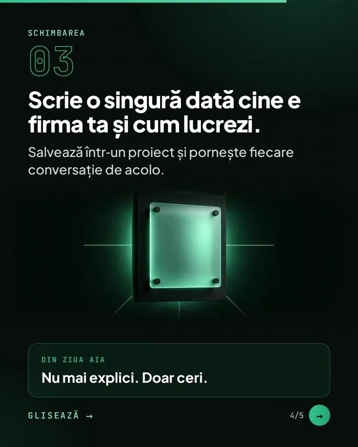 Schimbarea 03 — Scrie o singură dată cine e firma ta și cum lucrezi. — Salvează într-un proiect și pornește fiecare conversație de acolo. — Din ziua aia: Nu mai explici. Doar ceri.