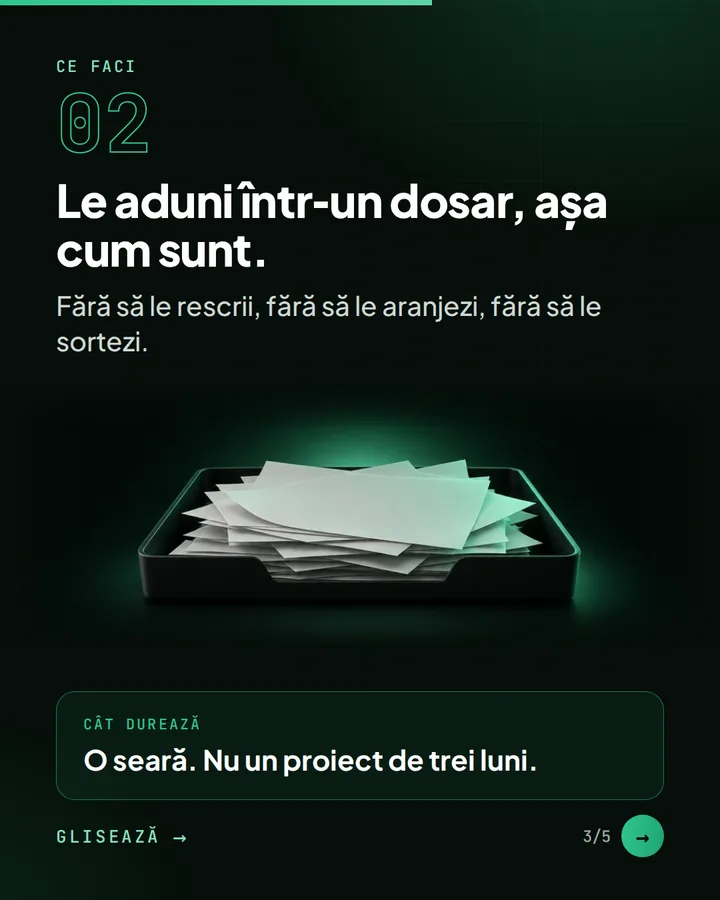 Ce faci 02 — Le aduni într-un dosar, așa cum sunt. — Fără să le rescrii, fără să le aranjezi, fără să le sortezi. — Cât durează: O seară. Nu un proiect de trei luni.