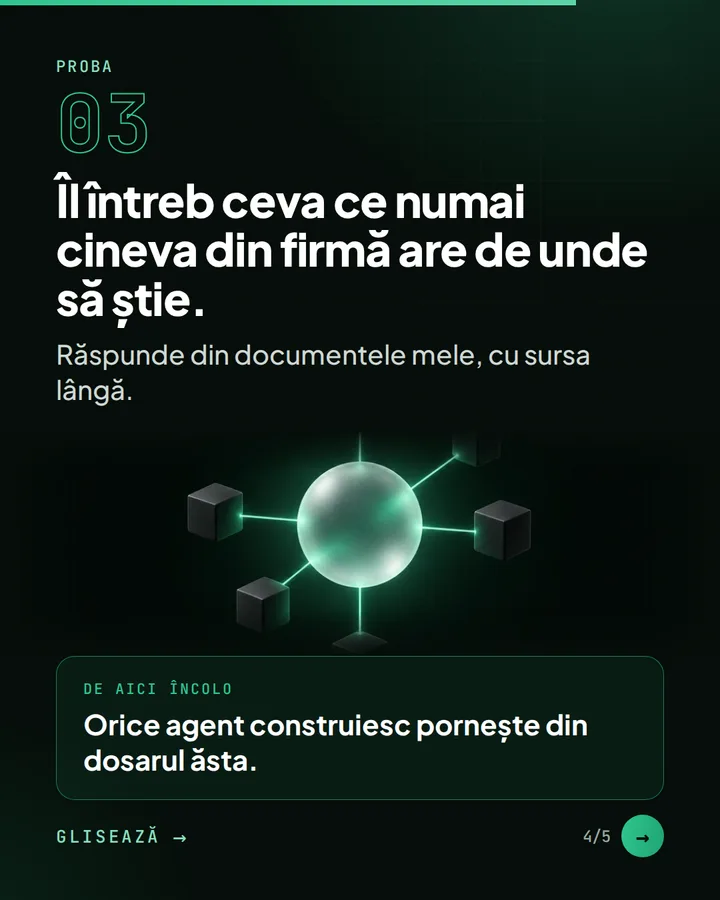 Proba 03 — Îl întreb ceva ce numai cineva din firmă are de unde să știe. — Răspunde din documentele mele, cu sursa lângă. — De aici încolo: Orice agent construiesc pornește din dosarul ăsta.