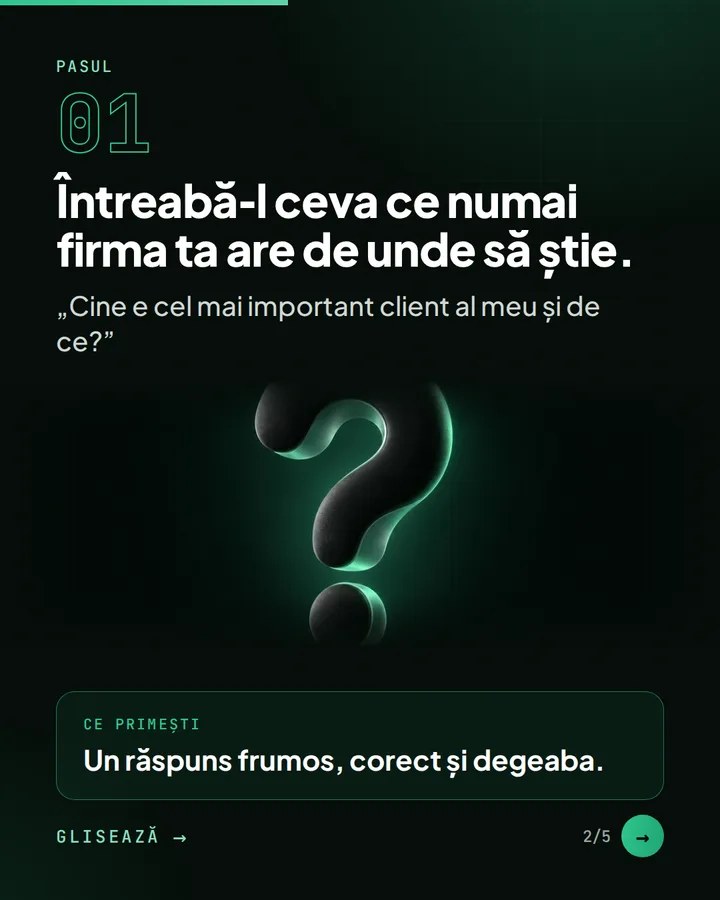 Pasul 01 — Întreabă-l ceva ce numai firma ta are de unde să știe. — „Cine e cel mai important client al meu și de ce?” — Ce primești: Un răspuns frumos, corect și degeaba.