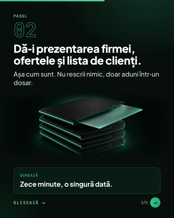 Pasul 02 — Dă-i prezentarea firmei, ofertele și lista de clienți. — Așa cum sunt. Nu rescrii nimic, doar aduni într-un dosar. — Durează: Zece minute, o singură dată.